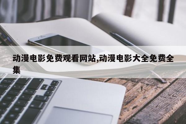 动漫电影免费观看网站,动漫电影大全免费全集