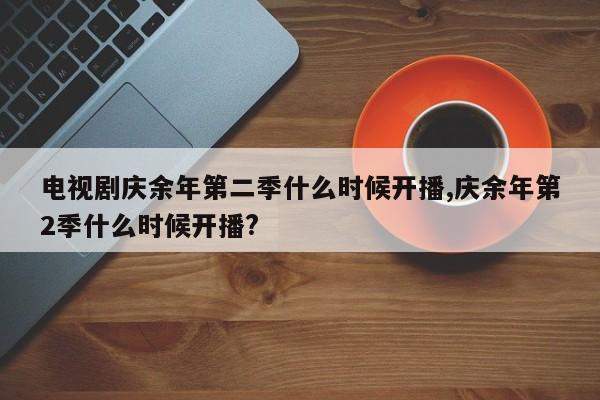 电视剧庆余年第二季什么时候开播,庆余年第2季什么时候开播?