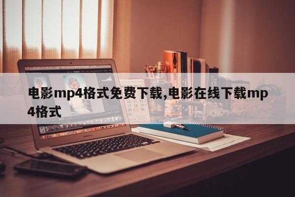 电影mp4格式免费下载,电影在线下载mp4格式
