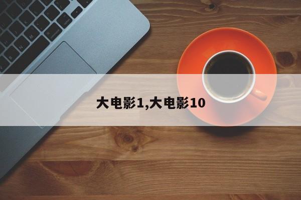 大电影1,大电影10