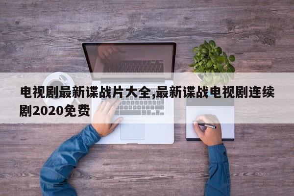 电视剧最新谍战片大全,最新谍战电视剧连续剧2020免费