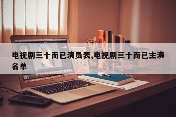 电视剧三十而已演员表,电视剧三十而已主演名单