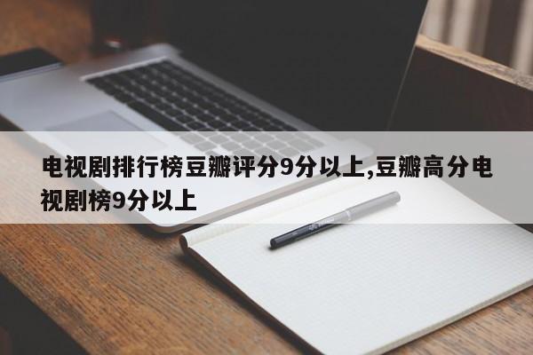 电视剧排行榜豆瓣评分9分以上,豆瓣高分电视剧榜9分以上