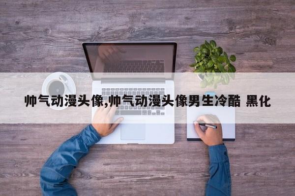 帅气动漫头像,帅气动漫头像男生冷酷 黑化