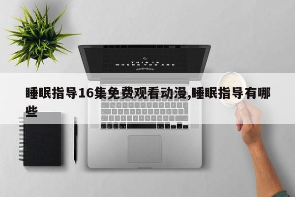 睡眠指导16集免费观看动漫,睡眠指导有哪些