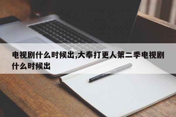电视剧什么时候出,大奉打更人第二季电视剧什么时候出