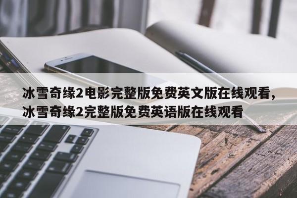 冰雪奇缘2电影完整版免费英文版在线观看,冰雪奇缘2完整版免费英语版在线观看
