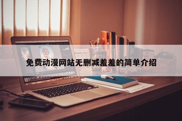 免费动漫网站无删减羞羞的简单介绍