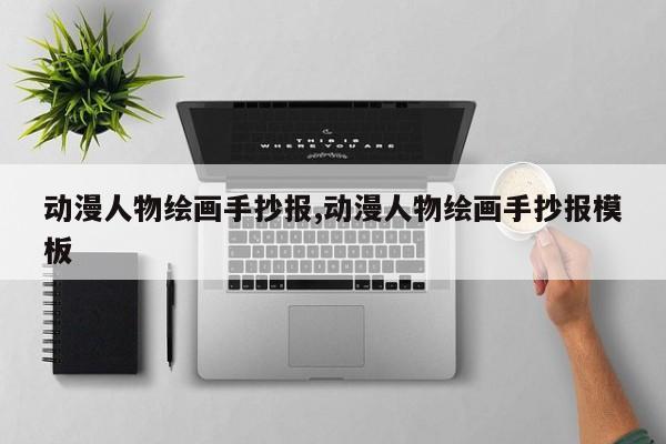 动漫人物绘画手抄报,动漫人物绘画手抄报模板