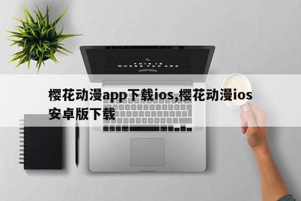 樱花动漫app下载ios,樱花动漫ios安卓版下载