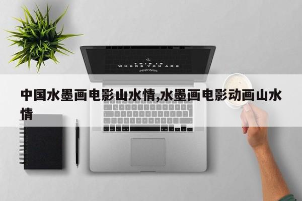 中国水墨画电影山水情,水墨画电影动画山水情