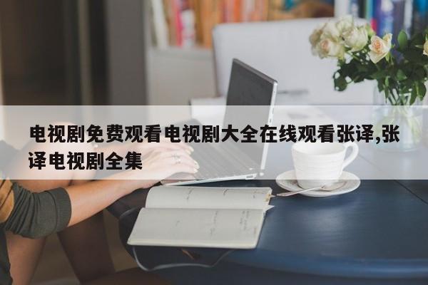电视剧免费观看电视剧大全在线观看张译,张译电视剧全集