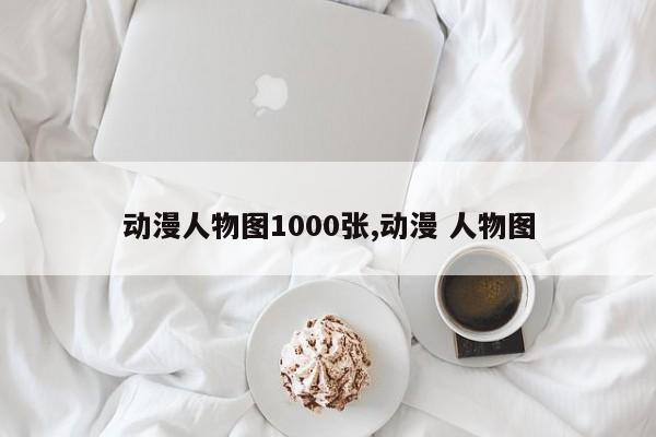 动漫人物图1000张,动漫 人物图