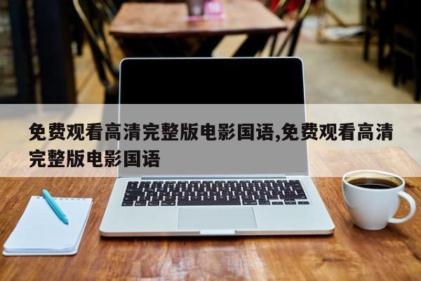 免费观看高清完整版电影国语,免费观看高清完整版电影国语