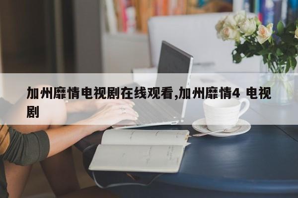 加州靡情电视剧在线观看,加州靡情4 电视剧