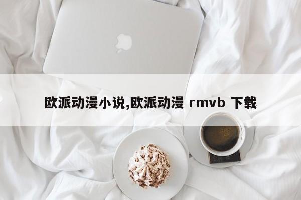 欧派动漫小说,欧派动漫 rmvb 下载