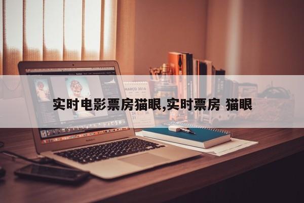 实时电影票房猫眼,实时票房 猫眼