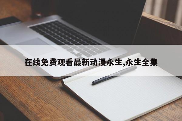 在线免费观看最新动漫永生,永生全集