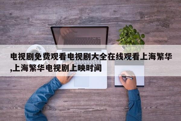 电视剧免费观看电视剧大全在线观看上海繁华,上海繁华电视剧上映时间