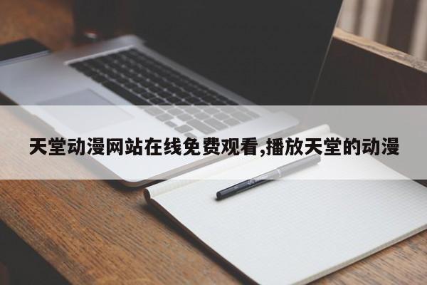 天堂动漫网站在线免费观看,播放天堂的动漫