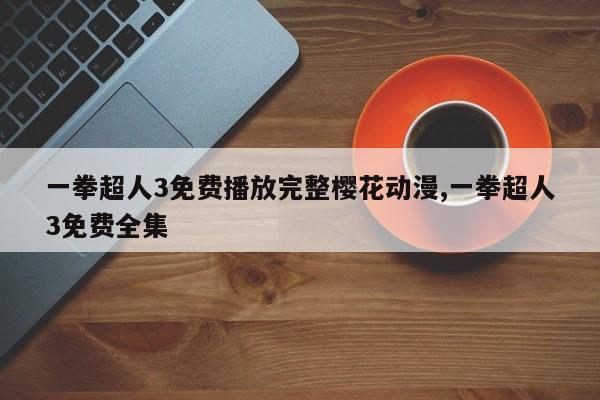 一拳超人3免费播放完整樱花动漫,一拳超人3免费全集