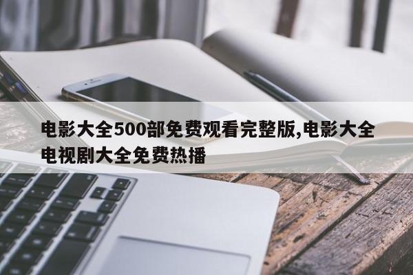 电影大全500部免费观看完整版,电影大全电视剧大全免费热播