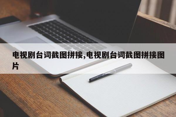 电视剧台词截图拼接,电视剧台词截图拼接图片