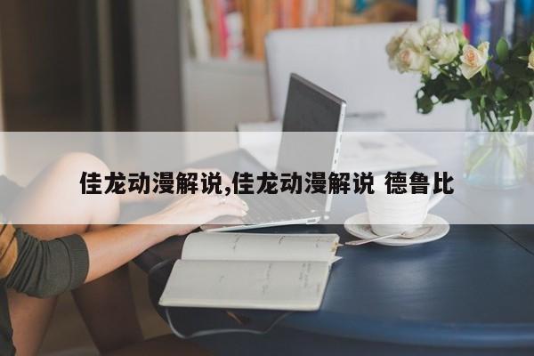 佳龙动漫解说,佳龙动漫解说 德鲁比