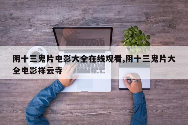 阴十三鬼片电影大全在线观看,阴十三鬼片大全电影祥云寺