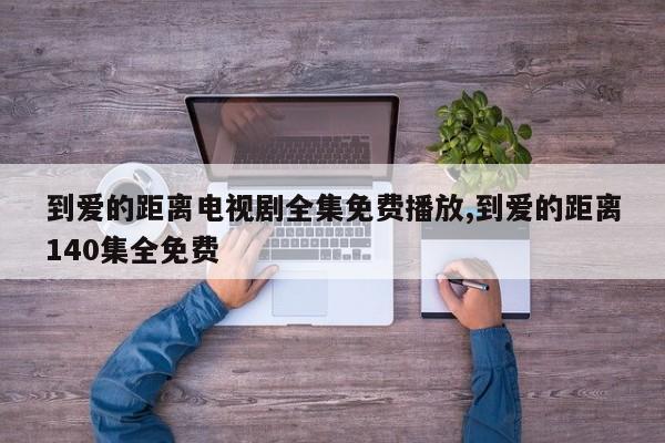 到爱的距离电视剧全集免费播放,到爱的距离140集全免费