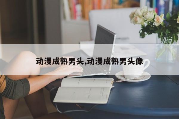 动漫成熟男头,动漫成熟男头像