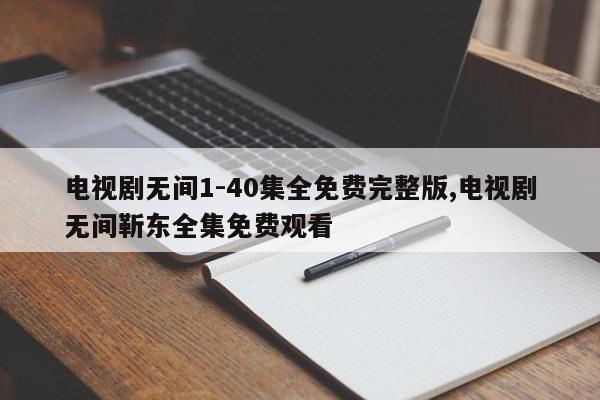 电视剧无间1-40集全免费完整版,电视剧无间靳东全集免费观看