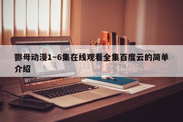 酆母动漫1~6集在线观看全集百度云的简单介绍