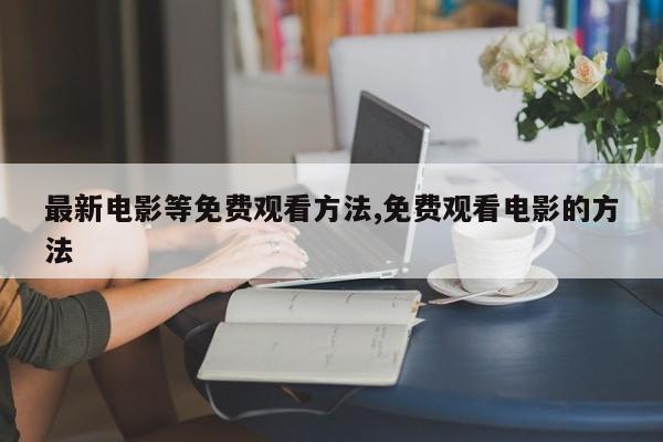 最新电影等免费观看方法,免费观看电影的方法