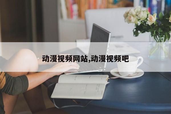 动漫视频网站,动漫视频吧