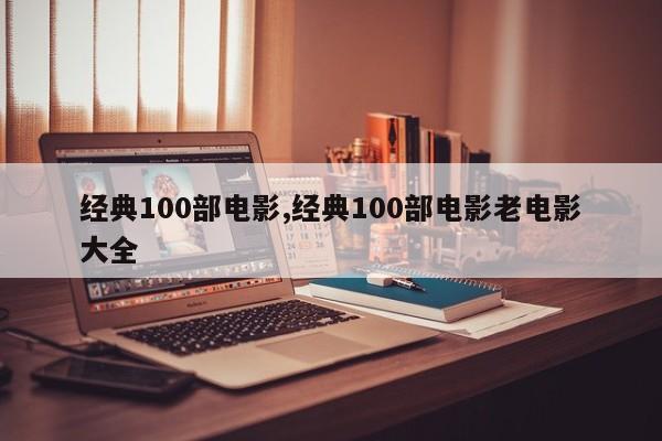 经典100部电影,经典100部电影老电影大全