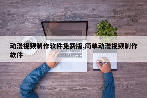 动漫视频制作软件免费版,简单动漫视频制作软件
