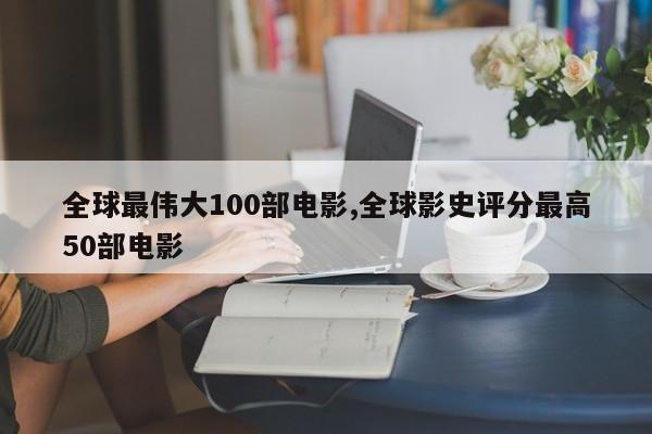 全球最伟大100部电影,全球影史评分最高50部电影