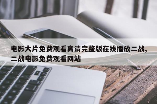 电影大片免费观看高清完整版在线播放二战,二战电影免费观看网站